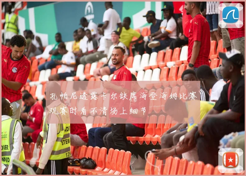 孔帕尼透露卡尔缺席海登海姆比赛观赛时看不清场上细节