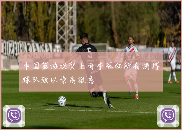 中国篮协祝贺上海夺冠向所有拼搏球队致以崇高敬意