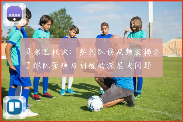 贝尔巴托夫：热刺队伤病频发揭示了球队管理与训练的深层次问题