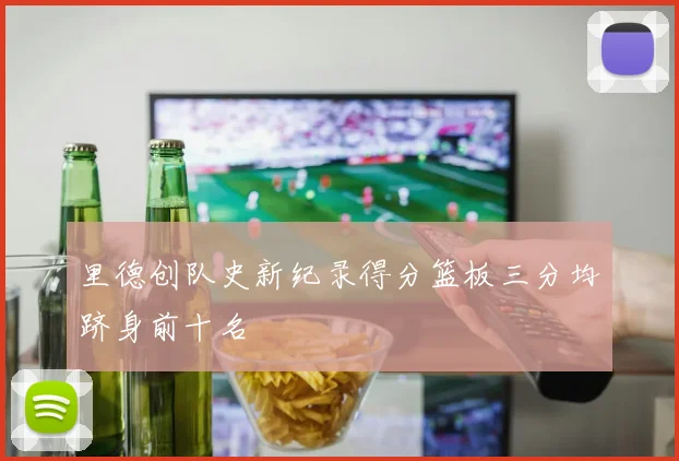 里德创队史新纪录得分篮板三分均跻身前十名
