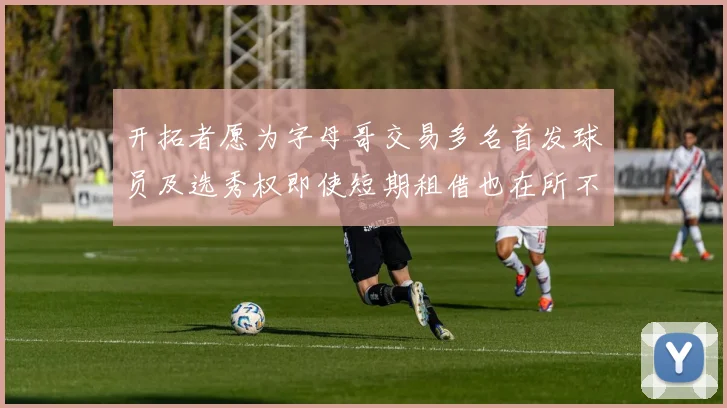 开拓者愿为字母哥交易多名首发球员及选秀权即使短期租借也在所不惜